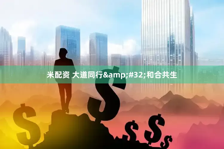 米配资 大道同行&#32;和合共生