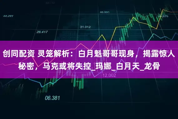 创同配资 灵笼解析：白月魁哥哥现身，揭露惊人秘密，马克或将失控_玛娜_白月天_龙骨
