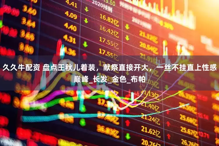 久久牛配资 盘点王秋儿着装，献祭直接开大，一丝不挂直上性感巅峰_长发_金色_布帕