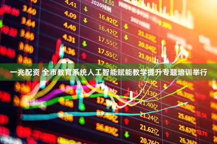 一兆配资 全市教育系统人工智能赋能教学提升专题培训举行
