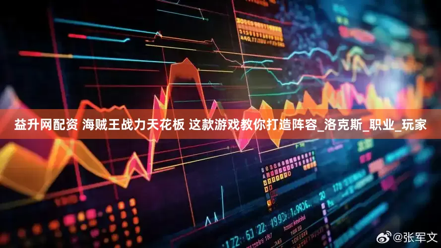 益升网配资 海贼王战力天花板 这款游戏教你打造阵容_洛克斯_职业_玩家