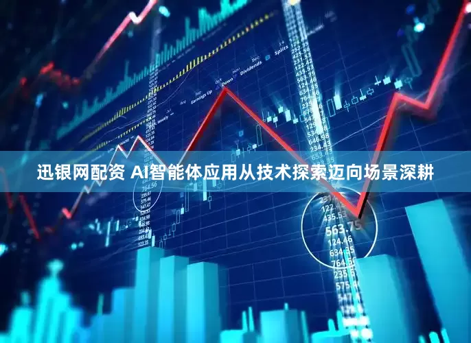 迅银网配资 AI智能体应用从技术探索迈向场景深耕