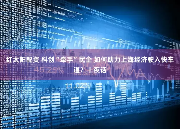 红太阳配资 科创“牵手”民企 如何助力上海经济驶入快车道？丨夜话
