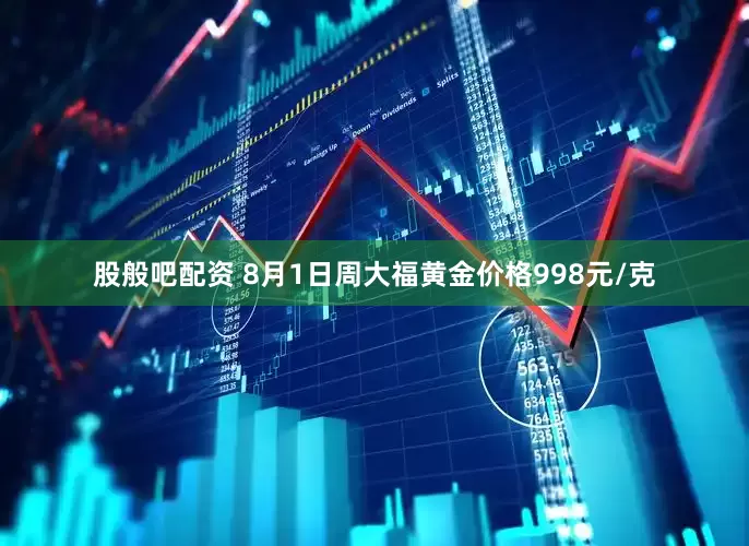 股般吧配资 8月1日周大福黄金价格998元/克
