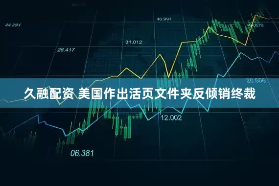 久融配资 美国作出活页文件夹反倾销终裁