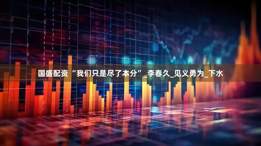 国盛配资 “我们只是尽了本分”_李春久_见义勇为_下水