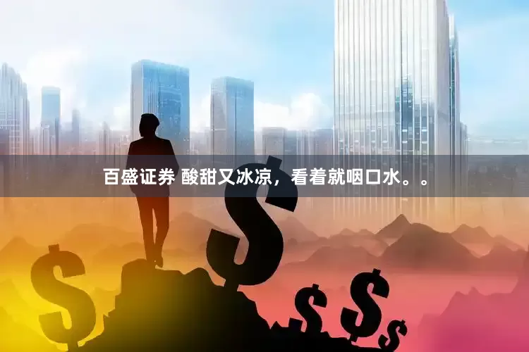 百盛证券 酸甜又冰凉，看着就咽口水。。