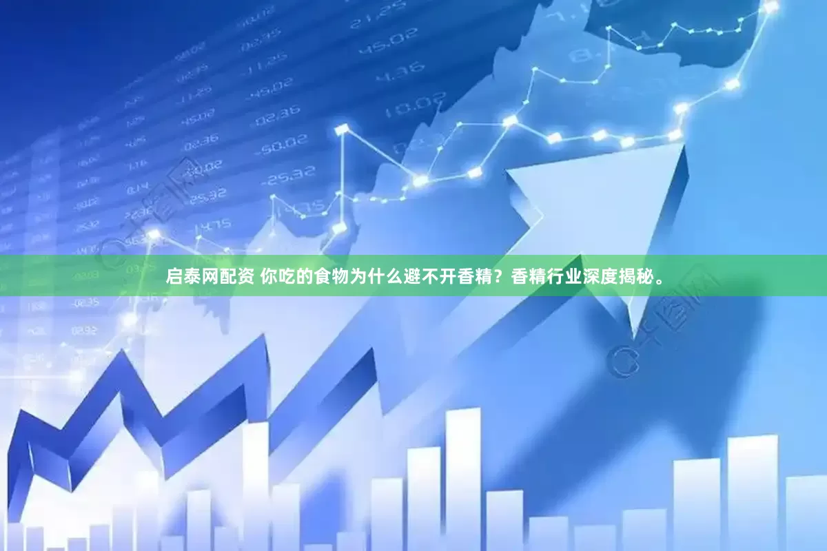 启泰网配资 你吃的食物为什么避不开香精？香精行业深度揭秘。